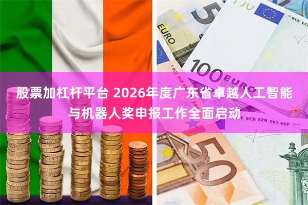 股票加杠杆平台 2026年度广东省卓越人工智能与机器人奖申报工作全面启动