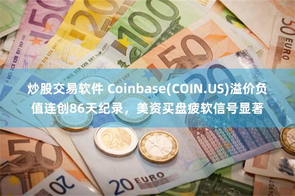 炒股交易软件 Coinbase(COIN.US)溢价负值连创86天纪录，美资买盘疲软信号显著