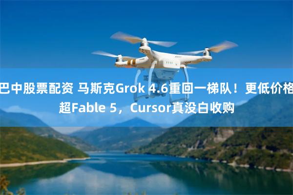 巴中股票配资 马斯克Grok 4.6重回一梯队！更低价格超Fable 5，Cursor真没白收购