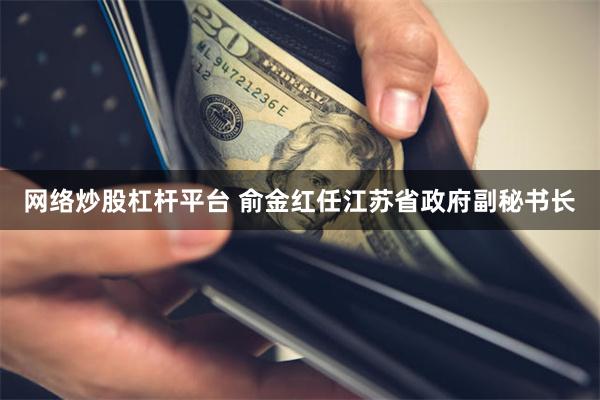 网络炒股杠杆平台 俞金红任江苏省政府副秘书长