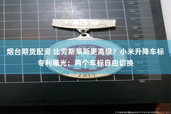 烟台期货配资 比劳斯莱斯更高级？小米升降车标专利曝光：两个车标自由切换