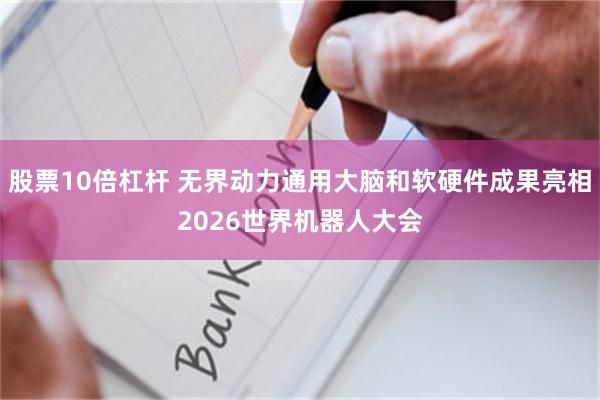 股票10倍杠杆 无界动力通用大脑和软硬件成果亮相2026世界机器人大会