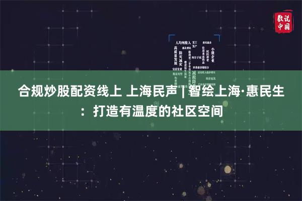 合规炒股配资线上 上海民声 | 智绘上海·惠民生：打造有温度的社区空间