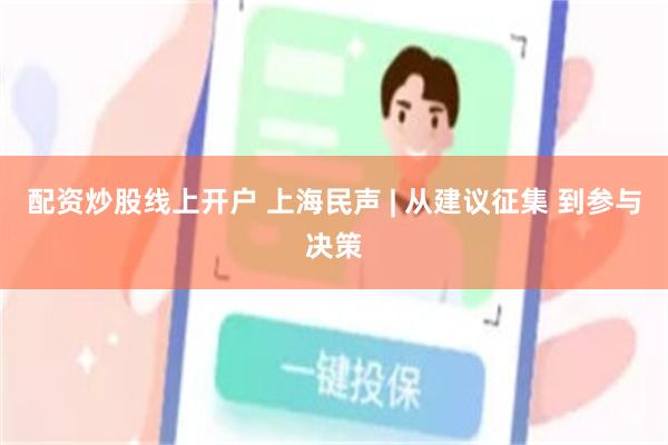 配资炒股线上开户 上海民声 | 从建议征集 到参与决策