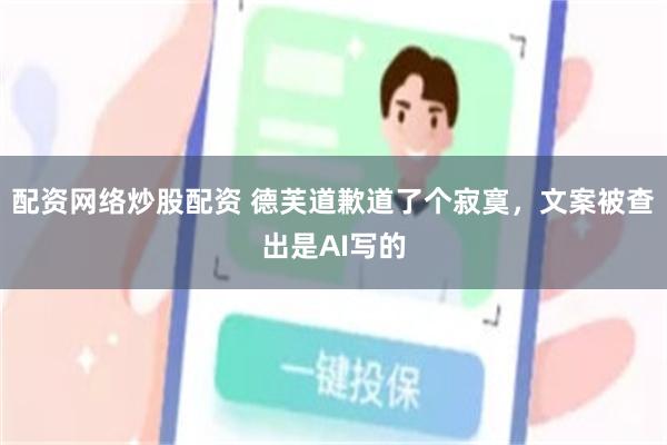 配资网络炒股配资 德芙道歉道了个寂寞，文案被查出是AI写的