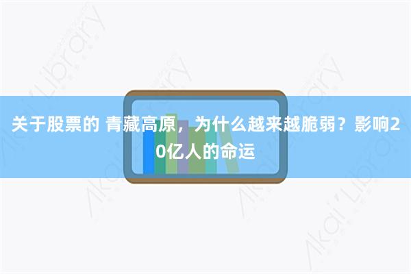 关于股票的 青藏高原，为什么越来越脆弱？影响20亿人的命运