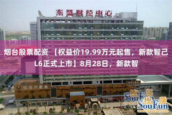 烟台股票配资 【权益价19.99万元起售，新款智己L6正式上市】8月28日，新款智
