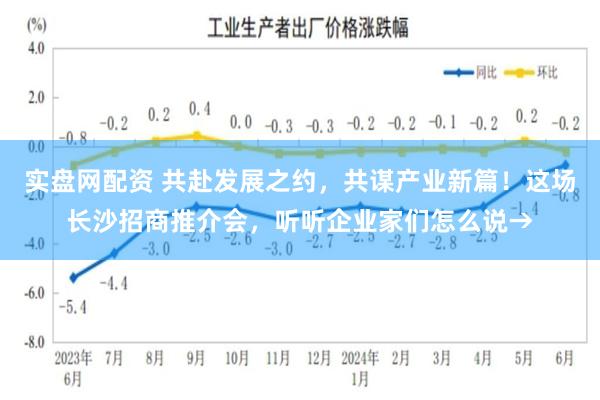 实盘网配资 共赴发展之约，共谋产业新篇！这场长沙招商推介会，听听企业家们怎么说→