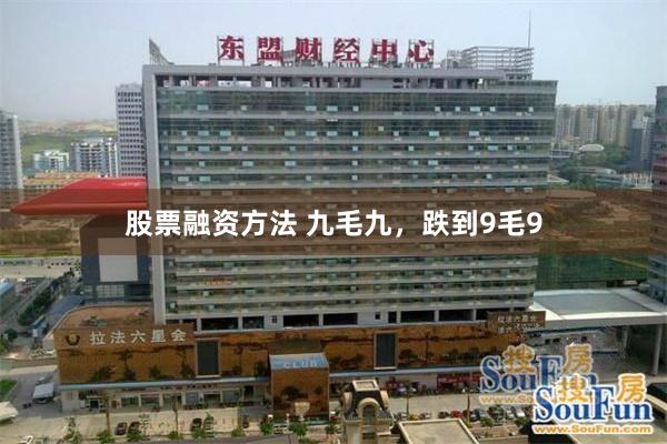 股票融资方法 九毛九，跌到9毛9