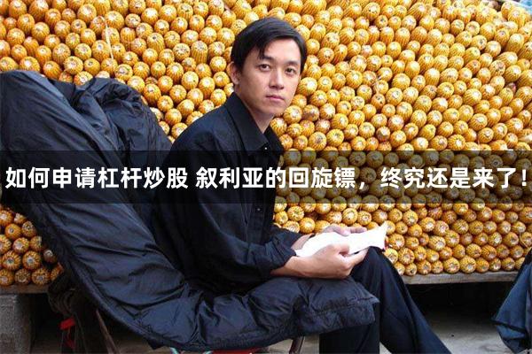 如何申请杠杆炒股 叙利亚的回旋镖，终究还是来了！