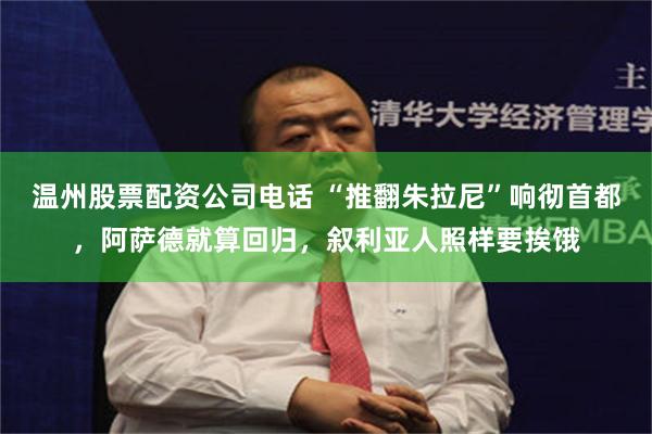 温州股票配资公司电话 “推翻朱拉尼”响彻首都，阿萨德就算回归，叙利亚人照样要挨饿