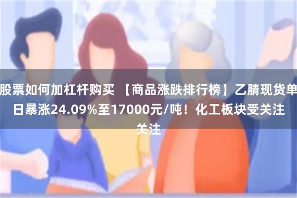 股票如何加杠杆购买 【商品涨跌排行榜】乙腈现货单日暴涨24.09%至17000元/吨！化工板块受关注