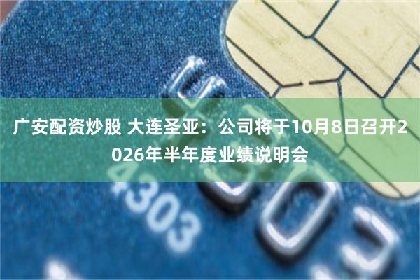 广安配资炒股 大连圣亚：公司将于10月8日召开2026年半年度业绩说明会