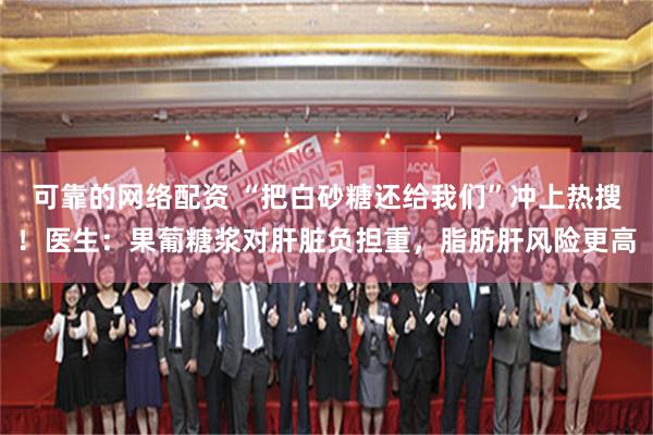 可靠的网络配资 “把白砂糖还给我们”冲上热搜！医生：果葡糖浆对肝脏负担重，脂肪肝风险更高