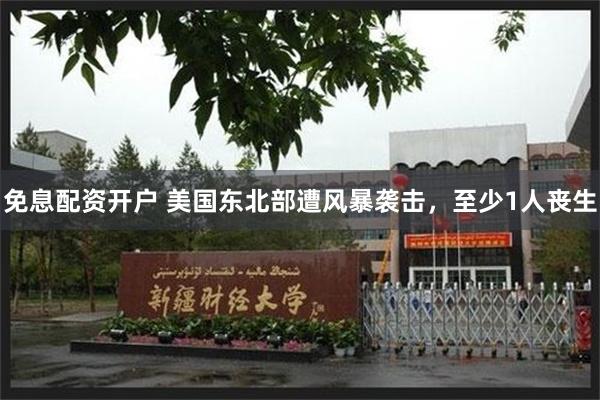 免息配资开户 美国东北部遭风暴袭击，至少1人丧生