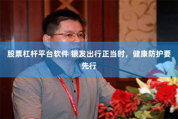 股票杠杆平台软件 银发出行正当时，健康防护要先行