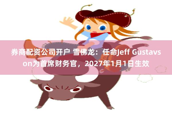 券商配资公司开户 雪佛龙：任命Jeff Gustavson为首席财务官，2027年1月1日生效