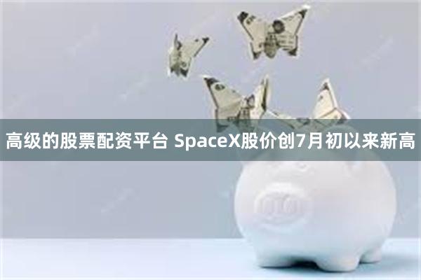 高级的股票配资平台 SpaceX股价创7月初以来新高
