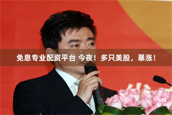 免息专业配资平台 今夜！多只美股，暴涨！