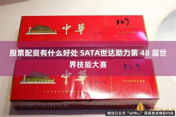 股票配资有什么好处 SATA世达助力第 48 届世界技能大赛