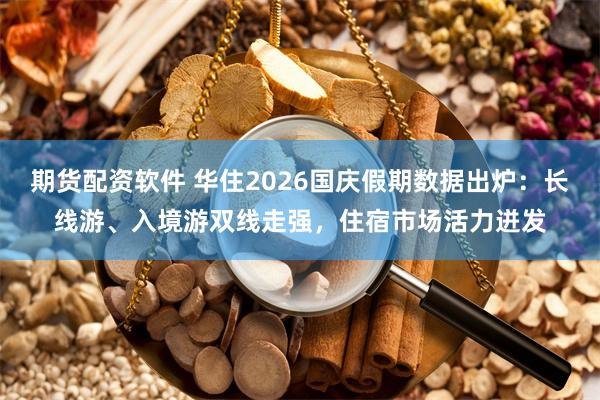期货配资软件 华住2026国庆假期数据出炉：长线游、入境游双线走强，住宿市场活力迸发