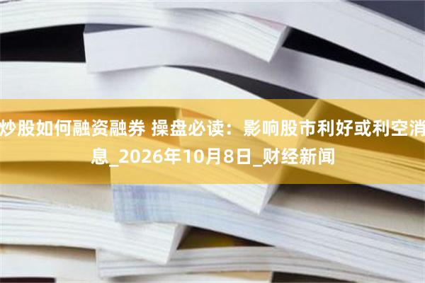 炒股如何融资融券 操盘必读：影响股市利好或利空消息_2026年10月8日_财经新闻