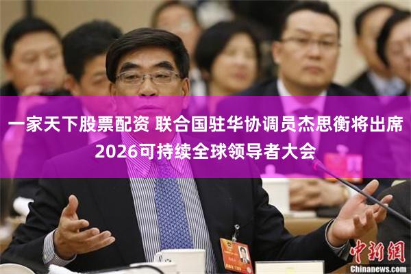一家天下股票配资 联合国驻华协调员杰思衡将出席2026可持续全球领导者大会