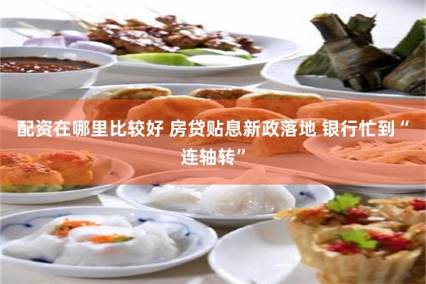 配资在哪里比较好 房贷贴息新政落地 银行忙到“连轴转”