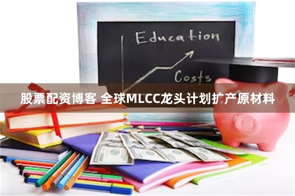 股票配资博客 全球MLCC龙头计划扩产原材料