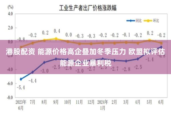 港股配资 能源价格高企叠加冬季压力 欧盟拟评估能源企业暴利税