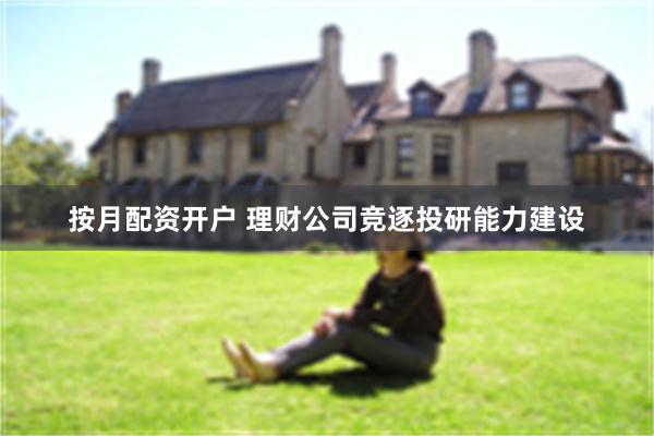 按月配资开户 理财公司竞逐投研能力建设