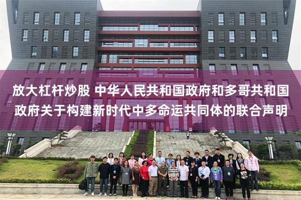 放大杠杆炒股 中华人民共和国政府和多哥共和国政府关于构建新时代中多命运共同体的联合声明