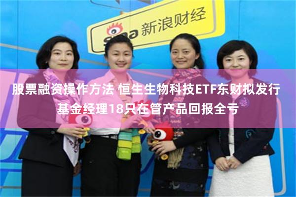 股票融资操作方法 恒生生物科技ETF东财拟发行 基金经理18只在管产品回报全亏